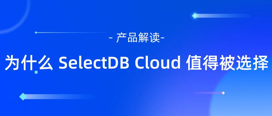 为什么 SelectDB Cloud 值得被选择？最全解析，一文读懂！ 